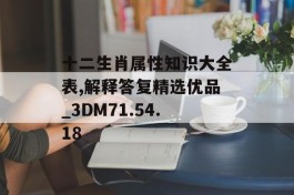 十二生肖属性知识大全表,解释答复精选优品_3DM71.54.18