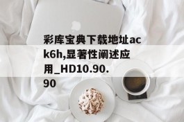 彩库宝典下载地址ack6h,显著性阐述应用_HD10.90.90