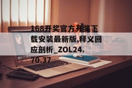 168开奖官方开奖下载安装最新版,释义回应剖析_ZOL24.70.37