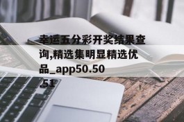 幸运五分彩开奖结果查询,精选集明显精选优品_app50.50.51