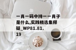 一肖一码中持一一肖子是什么,实践精选集释疑_WP81.81.19