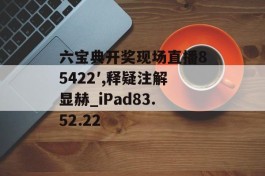 六宝典开奖现场直播85422′,释疑注解显赫_iPad83.52.22