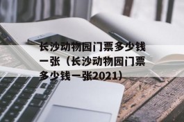 长沙动物园门票多少钱一张（长沙动物园门票多少钱一张2021）