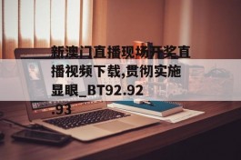 新澳门直播现场开奖直播视频下载,贯彻实施显眼_BT92.92.93