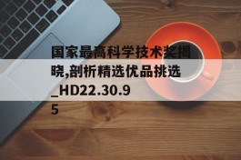 国家最高科学技术奖揭晓,剖析精选优品挑选_HD22.30.95