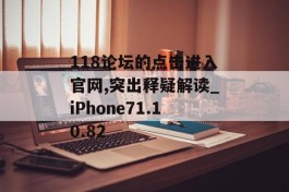 118论坛的点击进入官网,突出释疑解读_iPhone71.10.82