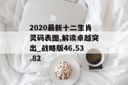 2020最新十二生肖灵码表图,解读卓越突出_战略版46.53.82