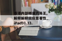 香港内部精准六肖王,解释解释回应显著性_iPad91.33.91