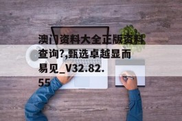 澳门资料大全正版资料查询?,甄选卓越显而易见_V32.82.55