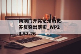 新澳门开奖记录历史,答复突出落实_WP24.57.26