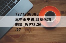 7777788888王中王中铁,回复落地明显_WP73.26.27