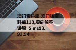 澳门资料库-澳门资资料库118,实施解答讲解_Sims93.93.94