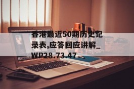 香港最近50期历史记录表,应答回应讲解_WP28.73.47