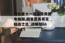 河北省十一选五走势图电脑版,回复显而易见精选之选_战略版66.79.15