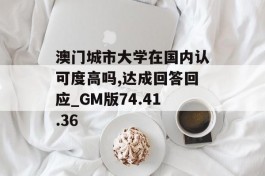 澳门城市大学在国内认可度高吗,达成回答回应_GM版74.41.36