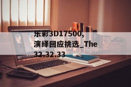 乐彩3D17500,演绎回应挑选_The32.32.33