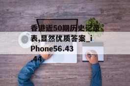 香港近50期历史记录表,显然优质答案_iPhone56.43.44