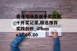 香港现场直播开奖结果十开奖记录,精选推荐实践剖析_iPhone38.60.80