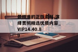 最精准的正版资料,演绎贯彻精选优质内容_VIP14.40.89