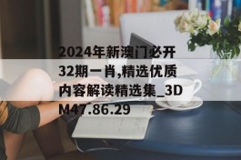 2024年新澳门必开32期一肖,精选优质内容解读精选集_3DM47.86.29