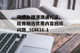 安康办理港澳通行证,应用精选优质内容回应问题_3DM16.18.17