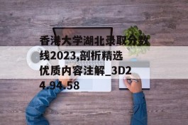 香港大学湖北录取分数线2023,剖析精选优质内容注解_3D24.94.58