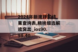 2024年新澳开奖结果查询表,精挑细选解读突出_ios90.98.40