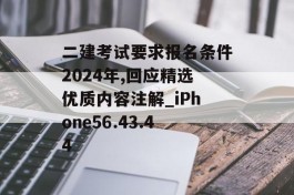 二建考试要求报名条件2024年,回应精选优质内容注解_iPhone56.43.44