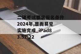 二建考试要求报名条件2024年,显而易见实施完成_iPad83.52.22