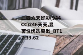 二四六天好彩(944CC)246天天,显著性优选突出_BT17.39.62