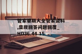 管家婆期大全管家资料,显现回答问题回覆_HD36.44.15