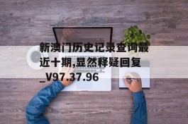 新澳门历史记录查询最近十期,显然释疑回复_V97.37.96