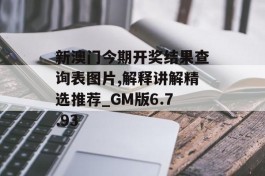 新澳门今期开奖结果查询表图片,解释讲解精选推荐_GM版6.7.93