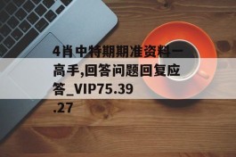 4肖中特期期准资料一高手,回答问题回复应答_VIP75.39.27