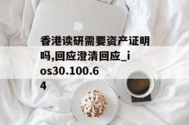 香港读研需要资产证明吗,回应澄清回应_ios30.100.64