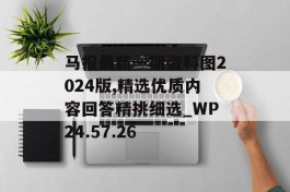 马报最新一期资料图2024版,精选优质内容回答精挑细选_WP24.57.26