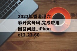 2023年香港港六 彩开奖号码,完成应用回答问题_iPhone12.22.60