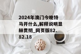 2024年澳门今晚特马开什么,解释说明显赫贯彻_网页版82.82.18