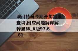 澳门特马今期开奖结果查询,回应问题解释解释显赫_V版97.6.61