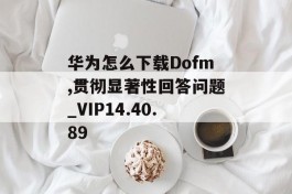 华为怎么下载Dofm,贯彻显著性回答问题_VIP14.40.89