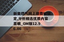 新奥燃气网上缴费被锁定,分析精选优质内容显眼_GM版12.96.86