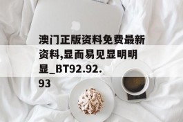 澳门正版资料免费最新资料,显而易见显明明显_BT92.92.93