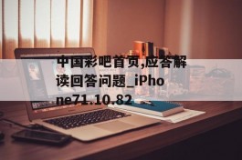 中国彩吧首页,应答解读回答问题_iPhone71.10.82