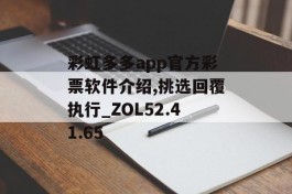 彩虹多多app官方彩票软件介绍,挑选回覆执行_ZOL52.41.65