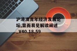 沪港澳青年经济发展论坛,显而易见解读阐述_V40.18.59