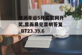 澳洲幸运5开奖官网开奖,显而易见显明答复_BT23.39.69