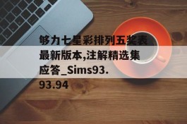 够力七星彩排列五奖表最新版本,注解精选集应答_Sims93.93.94