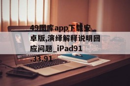 49图库app下载安卓版,演绎解释说明回应问题_iPad91.33.91