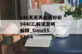 246天天天彩天好彩944CC,解读显明解释_Sims93.93.94