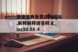 港澳宝典免费资料网站,解释解释回答释义_ios90.98.40